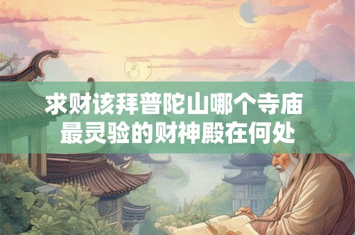 求财该拜普陀山哪个寺庙 最灵验的财神殿在何处