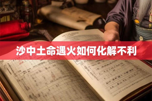 沙中土命遇火如何化解不利