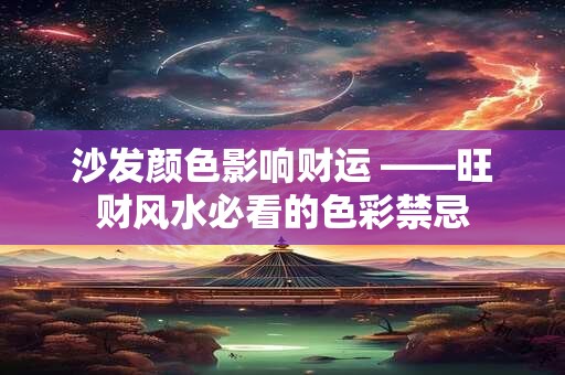 沙发颜色影响财运 ——旺财风水必看的色彩禁忌