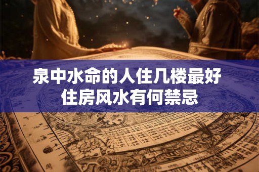 泉中水命的人住几楼最好 住房风水有何禁忌