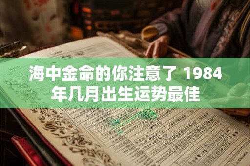 海中金命的你注意了 1984年几月出生运势最佳