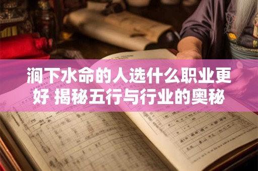 涧下水命的人选什么职业更好 揭秘五行与行业的奥秘