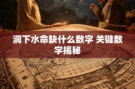 涧下水命缺什么数字 关键数字揭秘