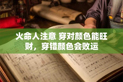 火命人注意 穿对颜色能旺财，穿错颜色会败运