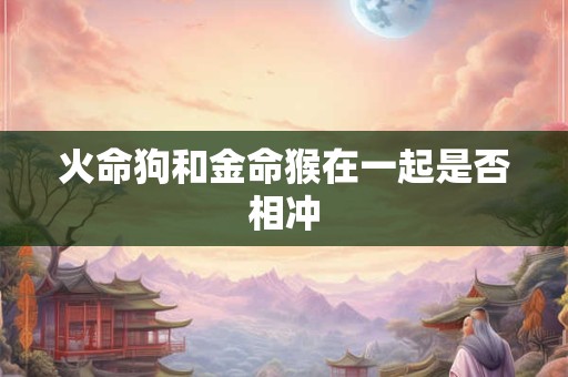 火命狗和金命猴在一起是否相冲