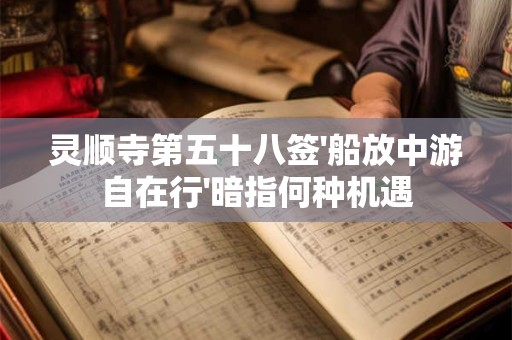 灵顺寺第五十八签'船放中游自在行'暗指何种机遇