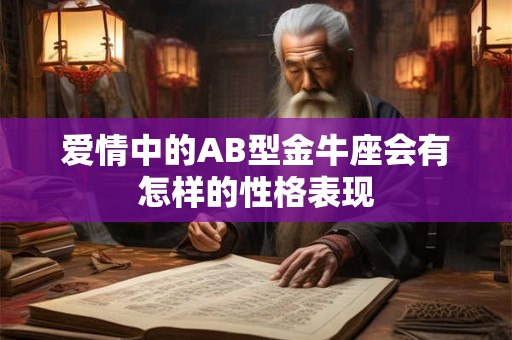 爱情中的AB型金牛座会有怎样的性格表现
