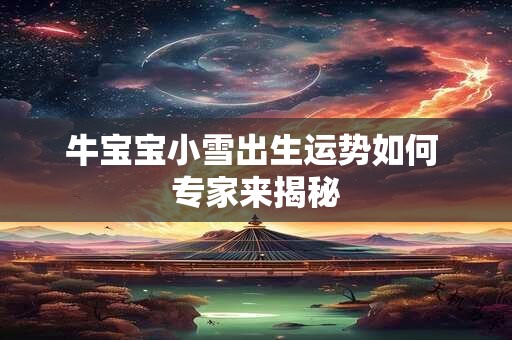 牛宝宝小雪出生运势如何 专家来揭秘