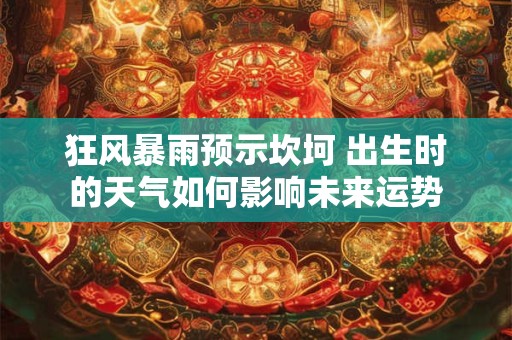 狂风暴雨预示坎坷 出生时的天气如何影响未来运势