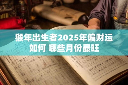 猴年出生者2025年偏财运如何 哪些月份最旺