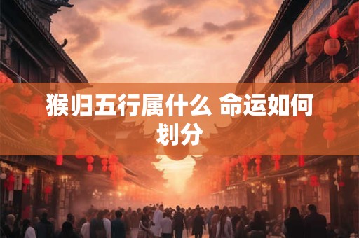 猴归五行属什么 命运如何划分