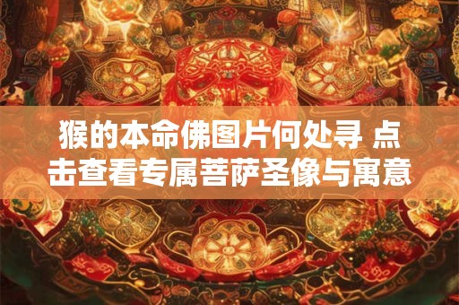 猴的本命佛图片何处寻 点击查看专属菩萨圣像与寓意