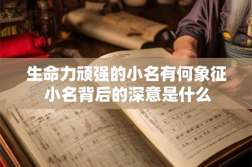 生命力顽强的小名有何象征 小名背后的深意是什么