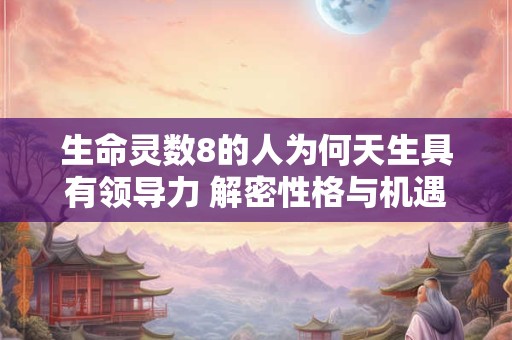 生命灵数8的人为何天生具有领导力 解密性格与机遇