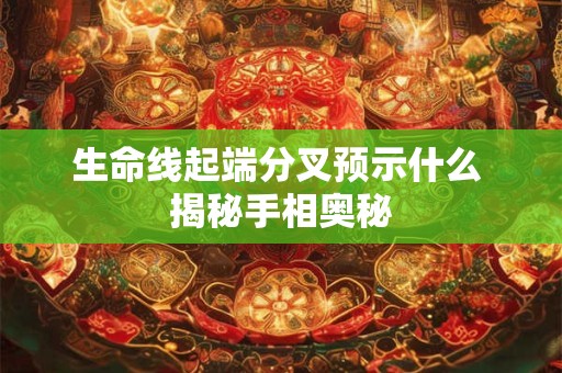 生命线起端分叉预示什么 揭秘手相奥秘