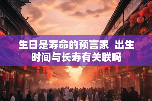 生日是寿命的预言家  出生时间与长寿有关联吗