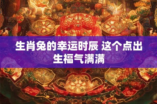 生肖兔起名讲究多，哪些字能带来财运