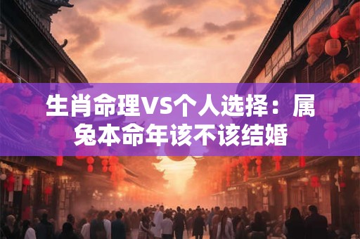 生肖命理VS个人选择：属兔本命年该不该结婚