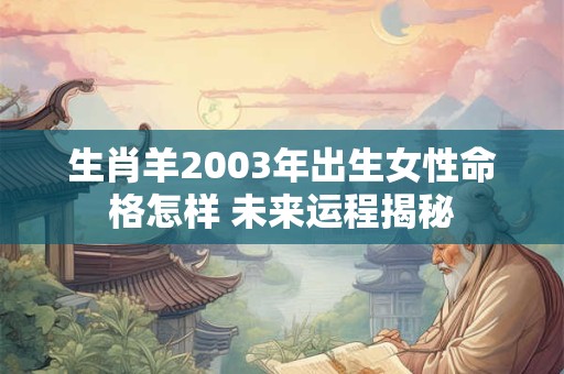 生肖羊2003年出生女性命格怎样 未来运程揭秘