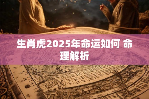 生肖虎2025年命运如何 命理解析