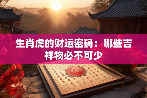 生肖虎的财运密码：哪些吉祥物必不可少