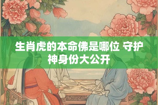生肖虎的本命佛是哪位 守护神身份大公开