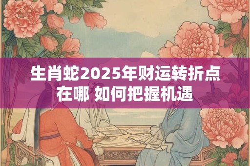 生肖蛇2025年财运是好是坏 投资能获利吗