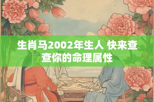 生肖马2002年生人 快来查查你的命理属性