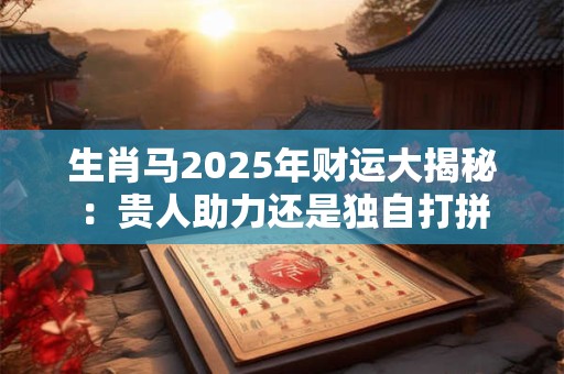 生肖马2025年财运大揭秘：贵人助力还是独自打拼