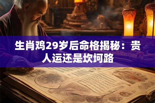 生肖鸡29岁后命格揭秘：贵人运还是坎坷路