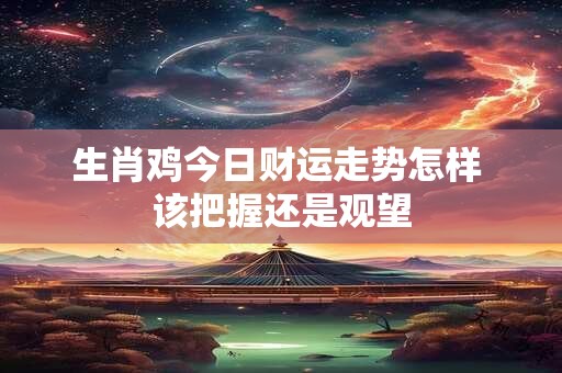 生肖鸡兔年催财秘诀 这几点速get财运