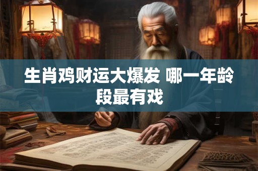 生肖鸡财运大爆发 哪一年龄段最有戏