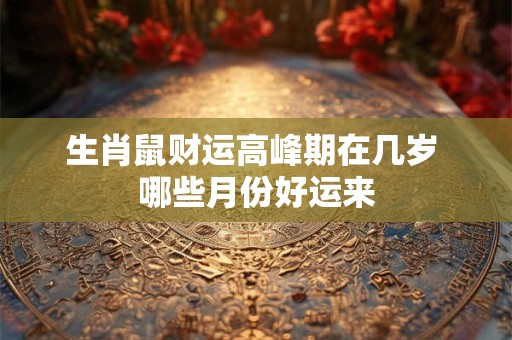 生肖鼠财运高峰期在几岁 哪些月份好运来
