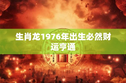 生肖龙1976年出生必然财运亨通