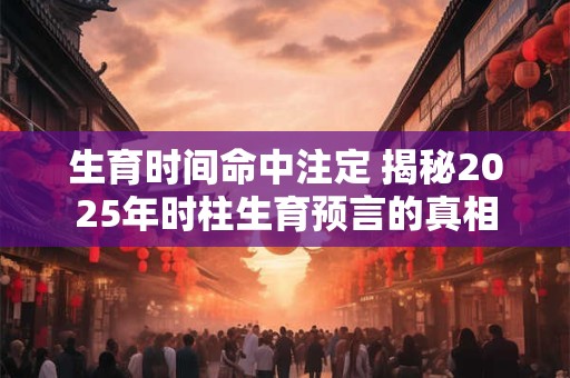 生育时间命中注定 揭秘2025年时柱生育预言的真相