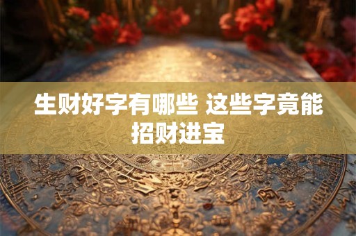 生财好字有哪些 这些字竟能招财进宝