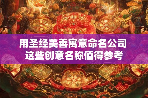 用圣经美善寓意命名公司 这些创意名称值得参考