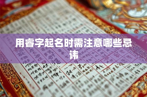 用睿字起名时需注意哪些忌讳