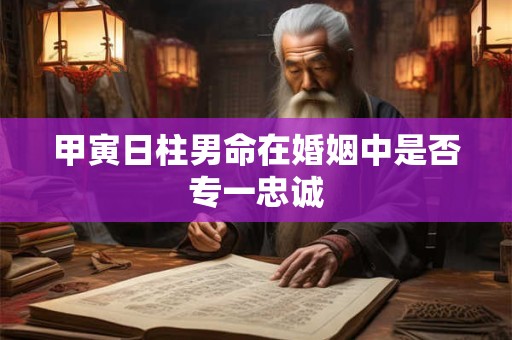 甲寅日柱男命在婚姻中是否专一忠诚