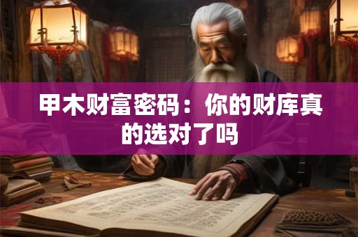 详细阅读:甲木财富密码:你的财库真的选对了吗 甲木财富密码:你的财库真的选对了吗