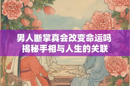 男人断掌真会改变命运吗 揭秘手相与人生的关联