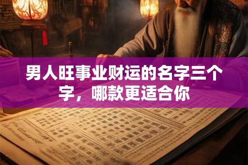 男人旺事业财运的名字三个字，哪款更适合你