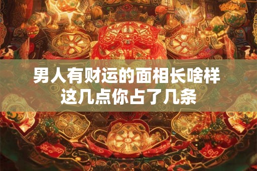 男人有财运的面相长啥样 这几点你占了几条