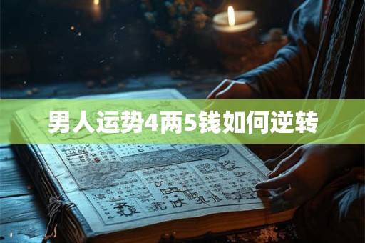 男人运势4两5钱如何逆转