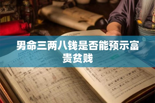 男命三两八钱是否能预示富贵贫贱