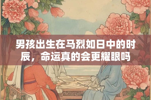 男孩出生在马烈如日中的时辰，命运真的会更耀眼吗