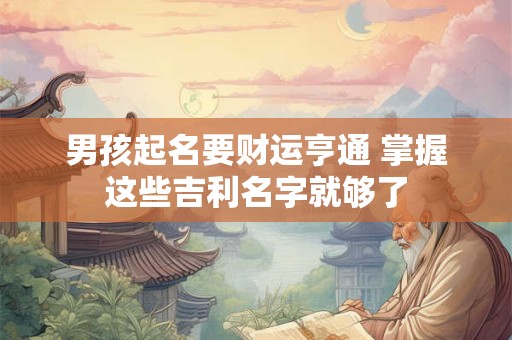 男孩起名要财运亨通 掌握这些吉利名字就够了