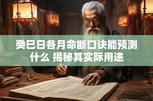 癸巳日各月命断口诀能预测什么 揭秘其实际用途