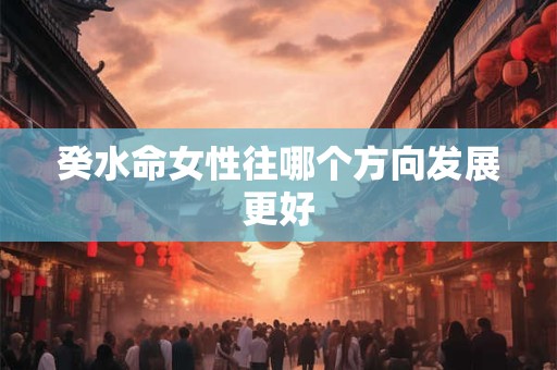 癸水命女性往哪个方向发展更好