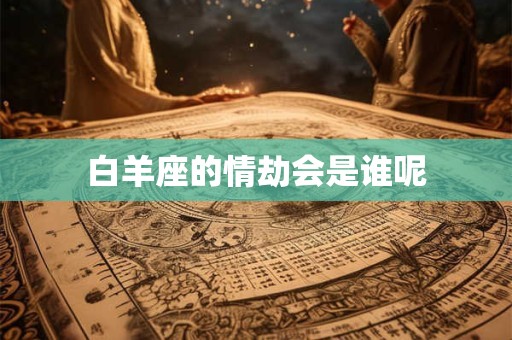 白羊座的情劫会是谁呢